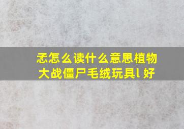 孞怎么读什么意思植物大战僵尸毛绒玩具l 好